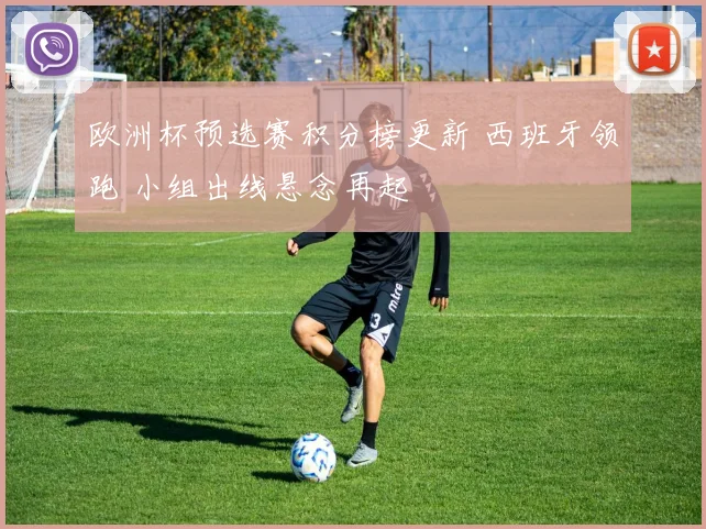欧洲杯预选赛积分榜更新 西班牙领跑 小组出线悬念再起