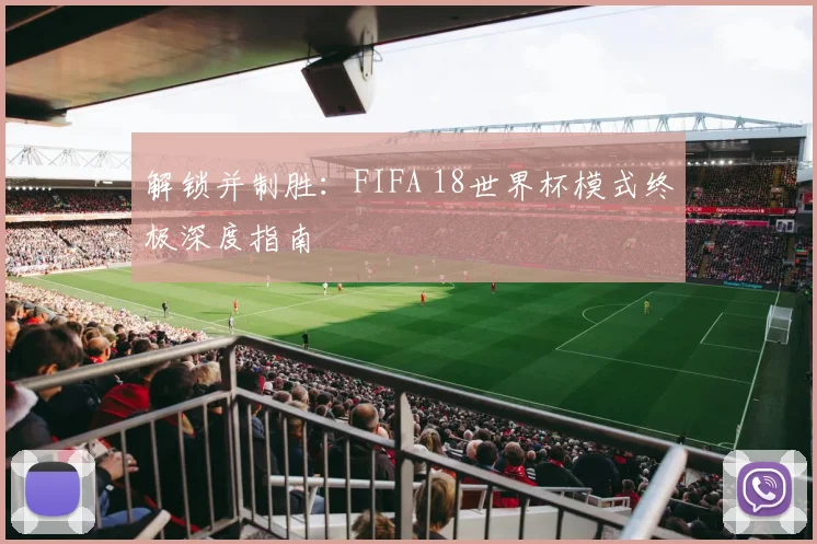 解锁并制胜：FIFA 18世界杯模式终极深度指南