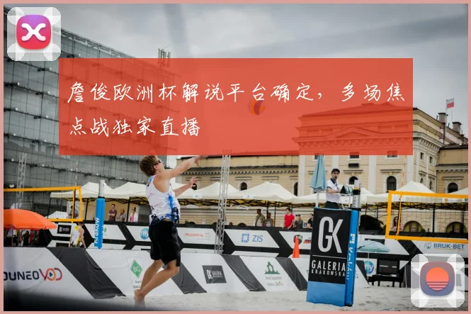 詹俊欧洲杯解说平台确定，多场焦点战独家直播