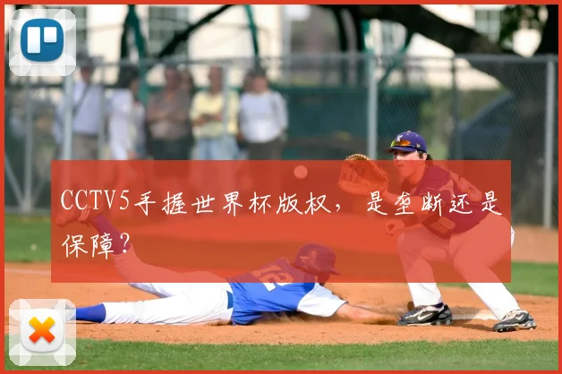 CCTV5手握世界杯版权，是垄断还是保障？