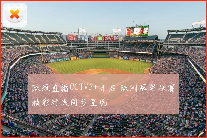 欧冠直播CCTV5+开启 欧洲冠军联赛精彩对决同步呈现