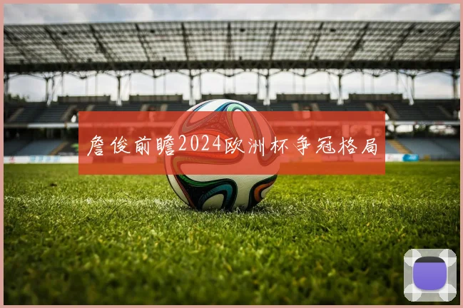 詹俊前瞻2024欧洲杯争冠格局