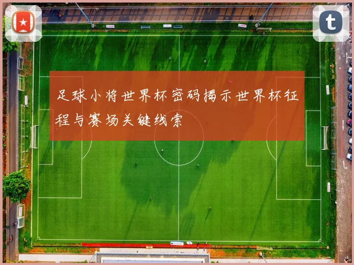 足球小将世界杯密码揭示世界杯征程与赛场关键线索