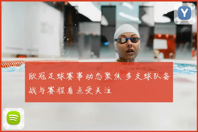 欧冠足球赛事动态聚焦 多支球队备战与赛程看点受关注