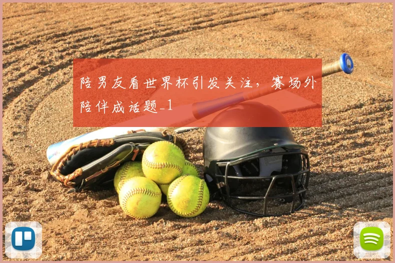陪男友看世界杯引发关注，赛场外陪伴成话题_1