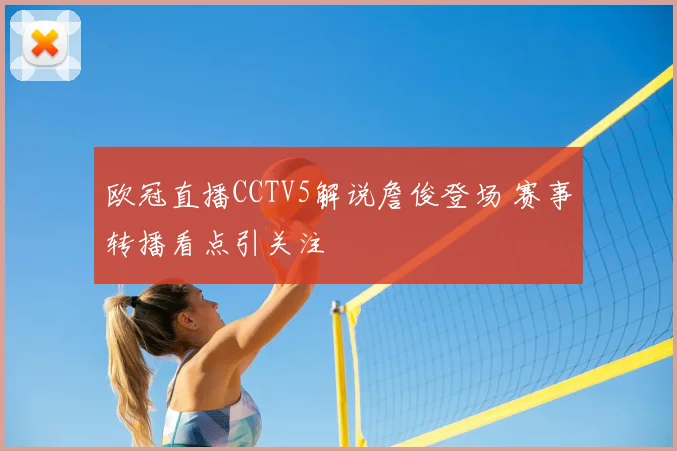 欧冠直播CCTV5解说詹俊登场 赛事转播看点引关注