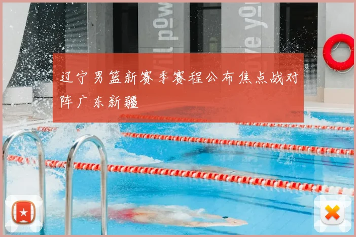 辽宁男篮新赛季赛程公布焦点战对阵广东新疆