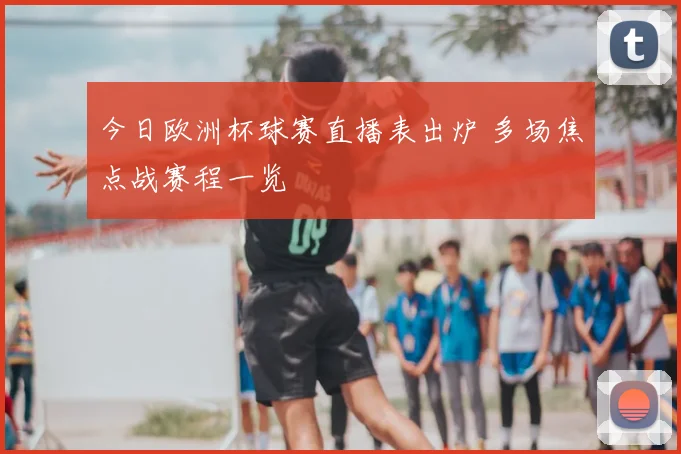 今日欧洲杯球赛直播表出炉 多场焦点战赛程一览
