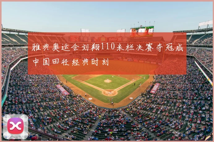 雅典奥运会刘翔110米栏决赛夺冠成中国田径经典时刻