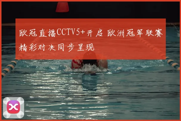 欧冠直播CCTV5+开启 欧洲冠军联赛精彩对决同步呈现