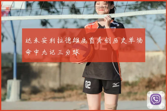 达米安利拉德雄鹿首秀创历史单场命中九记三分球