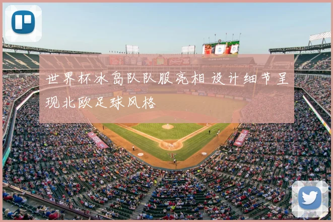 世界杯冰岛队队服亮相 设计细节呈现北欧足球风格