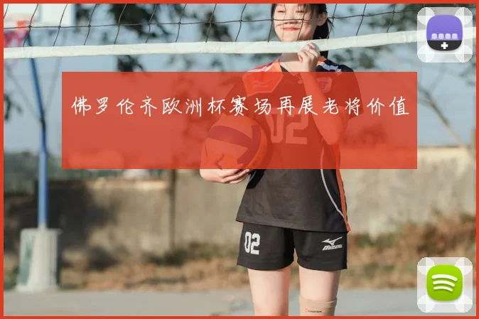 佛罗伦齐欧洲杯赛场再展老将价值