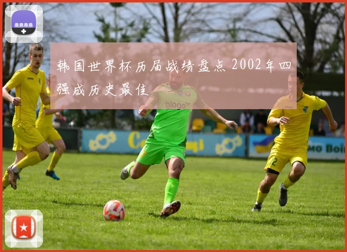 韩国世界杯历届战绩盘点 2002年四强成历史最佳
