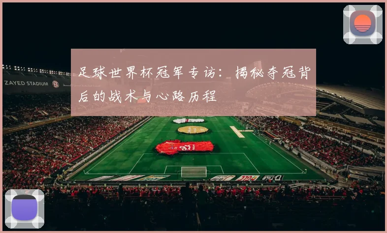 足球世界杯冠军专访:揭秘夺冠背后的战术与心路历程