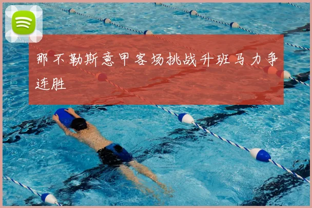 那不勒斯意甲客场挑战升班马力争连胜