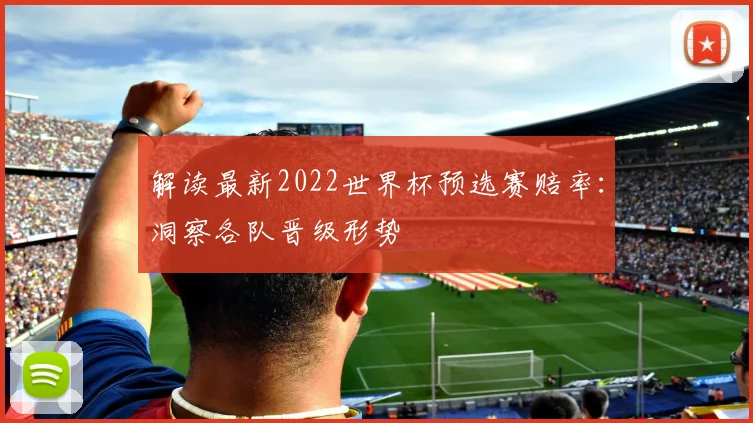 解读最新2022世界杯预选赛赔率：洞察各队晋级形势
