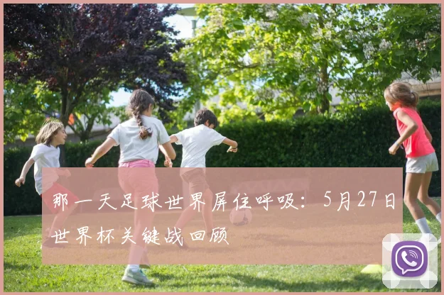 那一天足球世界屏住呼吸：5月27日世界杯关键战回顾