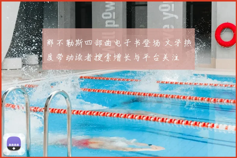 那不勒斯四部曲电子书登场 文学热度带动读者搜索增长与平台关注
