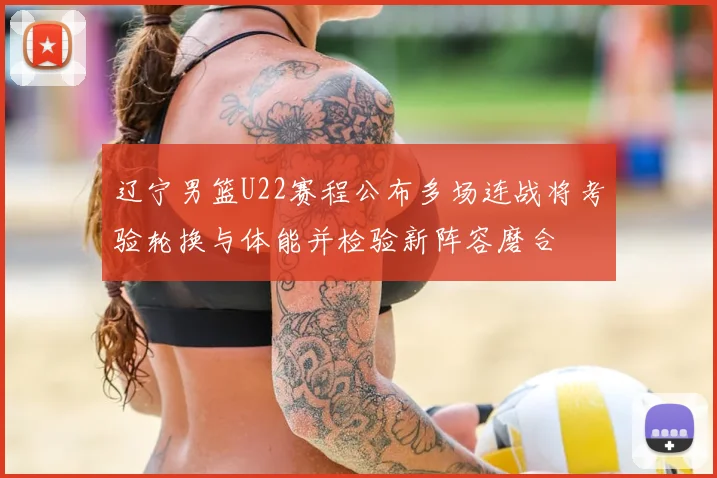 辽宁男篮U22赛程公布多场连战将考验轮换与体能并检验新阵容磨合