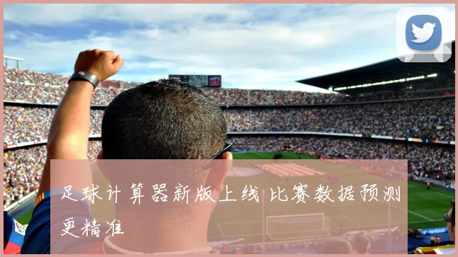 足球计算器新版上线 比赛数据预测更精准