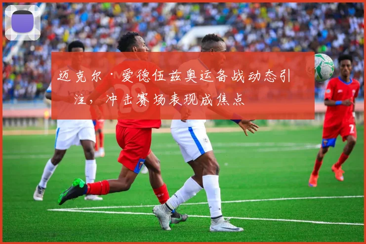 迈克尔·爱德伍兹奥运备战动态引关注，冲击赛场表现成焦点
