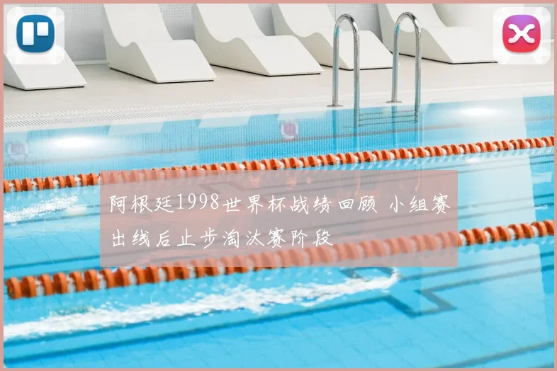 阿根廷1998世界杯战绩回顾 小组赛出线后止步淘汰赛阶段