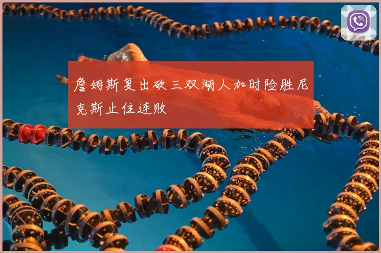 詹姆斯复出砍三双湖人加时险胜尼克斯止住连败