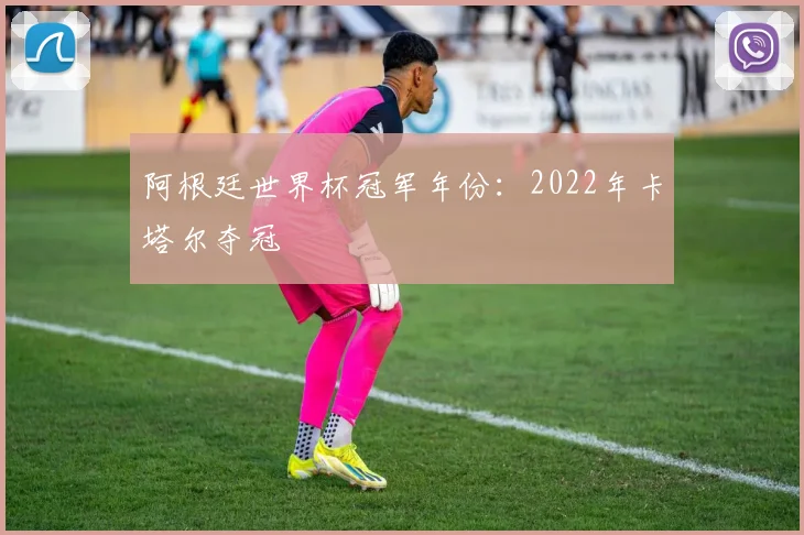 阿根廷世界杯冠军年份:2022年卡塔尔夺冠